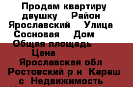 Продам квартиру двушку  › Район ­ Ярославский  › Улица ­ Сосновая  › Дом ­ 2 › Общая площадь ­ 50 › Цена ­ 450 000 - Ярославская обл., Ростовский р-н, Караш с. Недвижимость » Квартиры продажа   . Ярославская обл.